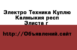 Электро-Техника Куплю. Калмыкия респ.,Элиста г.